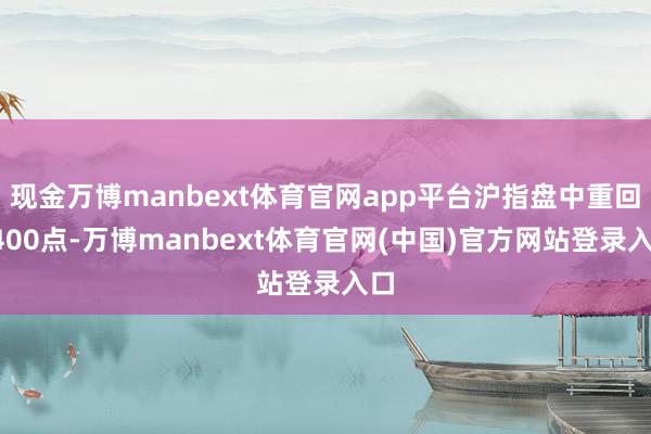现金万博manbext体育官网app平台沪指盘中重回3400点-万博manbext体育官网(中国)官方网站登录入口