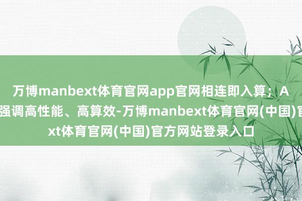 万博manbext体育官网app官网相连即入算；AI算力基础设施则强调高性能、高算效-万博manbext体育官网(中国)官方网站登录入口