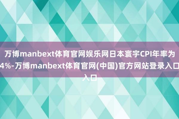 万博manbext体育官网娱乐网日本寰宇CPI年率为4%-万博manbext体育官网(中国)官方网站登录入口