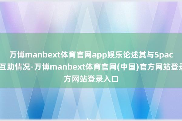 万博manbext体育官网app娱乐论述其与SpaceX的互助情况-万博manbext体育官网(中国)官方网站登录入口