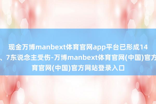 现金万博manbext体育官网app平台已形成14东说念主死亡、7东说念主受伤-万博manbext体育官网(中国)官方网站登录入口