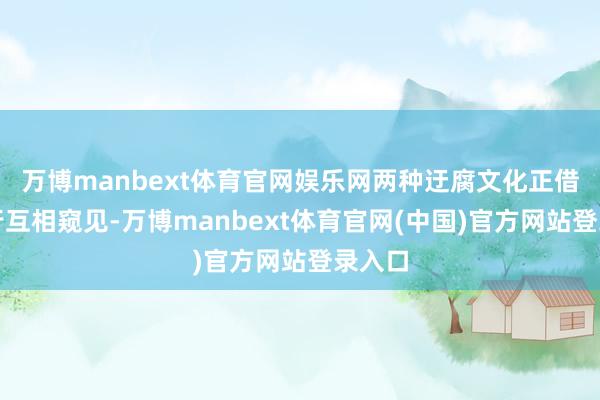 万博manbext体育官网娱乐网两种迂腐文化正借由旅行互相窥见-万博manbext体育官网(中国)官方网站登录入口