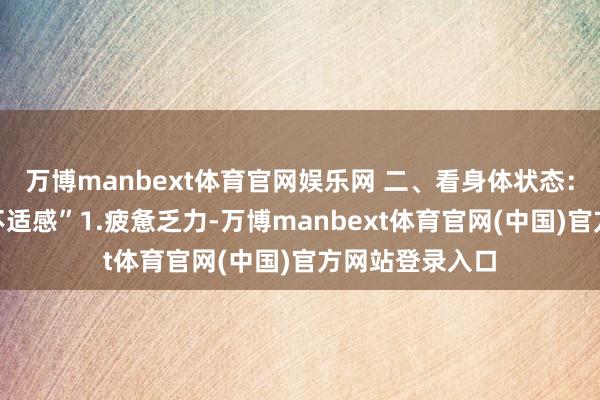 万博manbext体育官网娱乐网 二、看身体状态：气血不及的“不适感”1.疲惫乏力-万博manbext体育官网(中国)官方网站登录入口