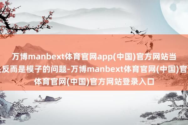 万博manbext体育官网app(中国)官方网站当今最大的问题是反而是模子的问题-万博manbext体育官网(中国)官方网站登录入口