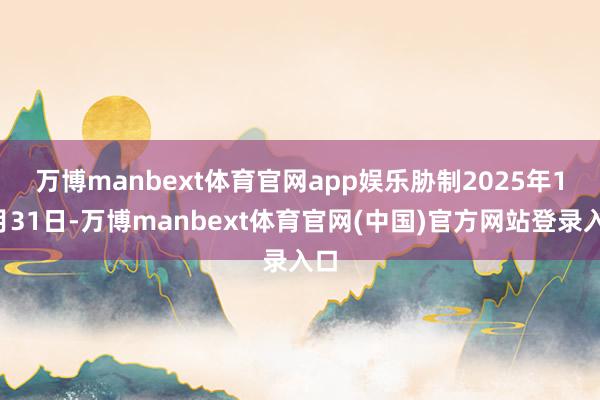 万博manbext体育官网app娱乐　　胁制2025年12月31日-万博manbext体育官网(中国)官方网站登录入口