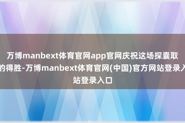 万博manbext体育官网app官网庆祝这场探囊取物的得胜-万博manbext体育官网(中国)官方网站登录入口