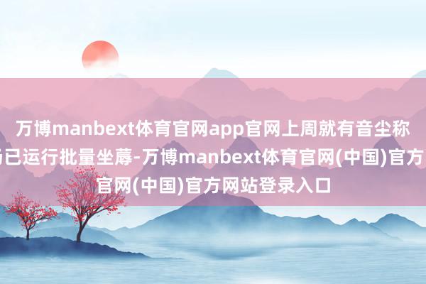 万博manbext体育官网app官网上周就有音尘称上海超等工场已运行批量坐蓐-万博manbext体育官网(中国)官方网站登录入口