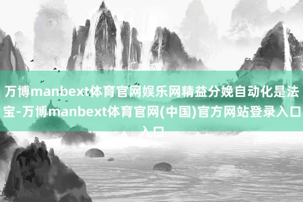 万博manbext体育官网娱乐网精益分娩自动化是法宝-万博manbext体育官网(中国)官方网站登录入口