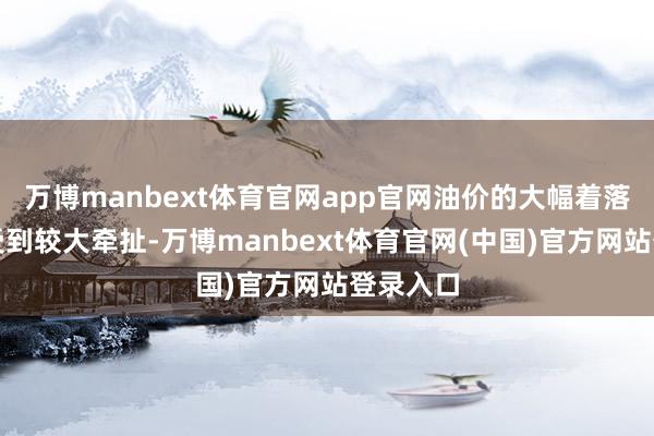 万博manbext体育官网app官网油价的大幅着落令加元受到较大牵扯-万博manbext体育官网(中国)官方网站登录入口