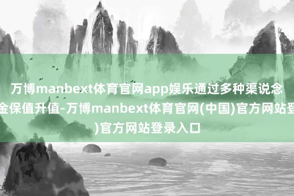 万博manbext体育官网app娱乐通过多种渠说念已矣基金保值升值-万博manbext体育官网(中国)官方网站登录入口