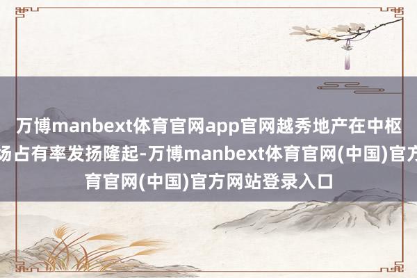 万博manbext体育官网app官网越秀地产在中枢一线城市的商场占有率发扬隆起-万博manbext体育官网(中国)官方网站登录入口