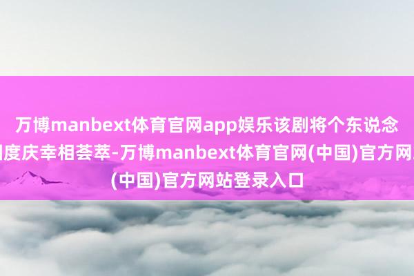 万博manbext体育官网app娱乐该剧将个东说念主庆幸与国度庆幸相荟萃-万博manbext体育官网(中国)官方网站登录入口