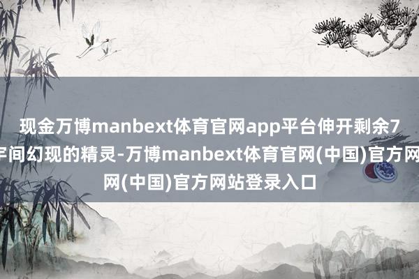 现金万博manbext体育官网app平台伸开剩余71%仿佛寰宇间幻现的精灵-万博manbext体育官网(中国)官方网站登录入口