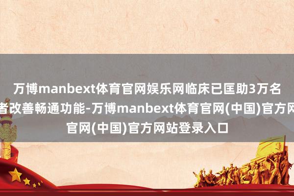 万博manbext体育官网娱乐网临床已匡助3万名帕金森病患者改善畅通功能-万博manbext体育官网(中国)官方网站登录入口