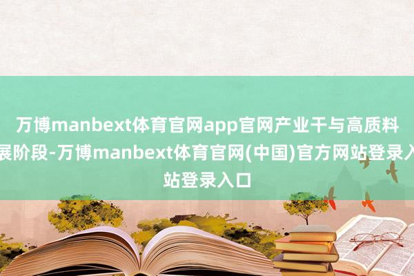 万博manbext体育官网app官网产业干与高质料发展阶段-万博manbext体育官网(中国)官方网站登录入口
