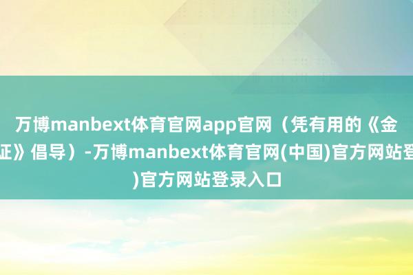 万博manbext体育官网app官网（凭有用的《金融许可证》倡导）-万博manbext体育官网(中国)官方网站登录入口