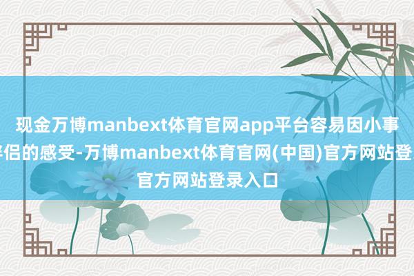 现金万博manbext体育官网app平台容易因小事忽略伴侣的感受-万博manbext体育官网(中国)官方网站登录入口