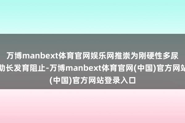 万博manbext体育官网娱乐网推崇为刚硬性多尿、烦渴和助长发育阻止-万博manbext体育官网(中国)官方网站登录入口