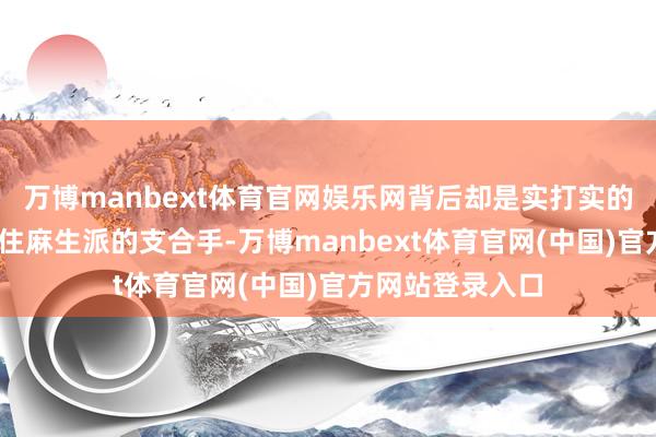 万博manbext体育官网娱乐网背后却是实打实的政事合计——稳住麻生派的支合手-万博manbext体育官网(中国)官方网站登录入口