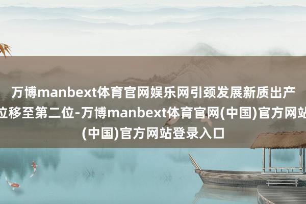 万博manbext体育官网娱乐网引颈发展新质出产力”从首位移至第二位-万博manbext体育官网(中国)官方网站登录入口