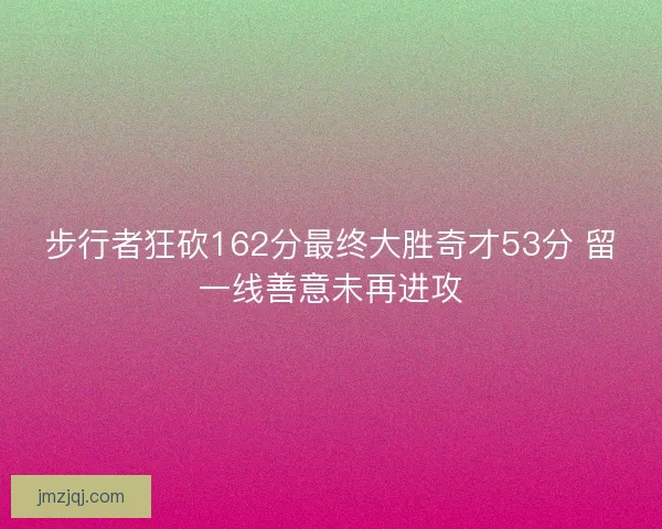 步行者狂砍162分最终大胜奇才53分 留一线善意未再进攻