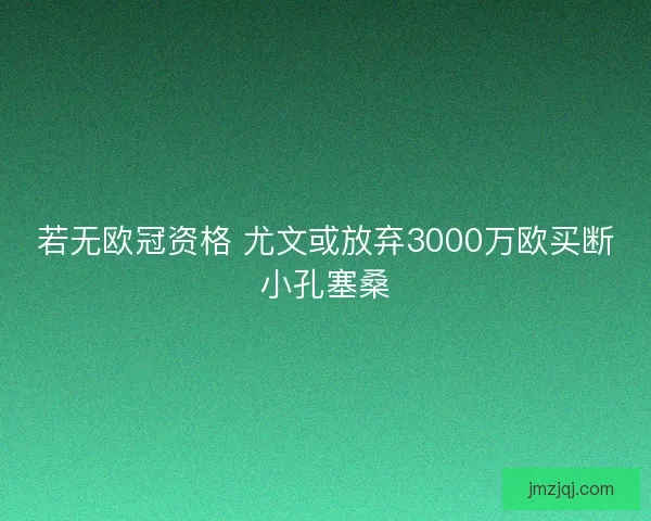若无欧冠资格 尤文或放弃3000万欧买断小孔塞桑