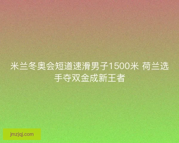 米兰冬奥会短道速滑男子1500米 荷兰选手夺双金成新王者