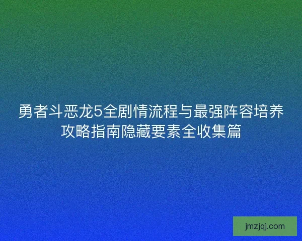 勇者斗恶龙5全剧情流程与最强阵容培养攻略指南隐藏要素全收集篇